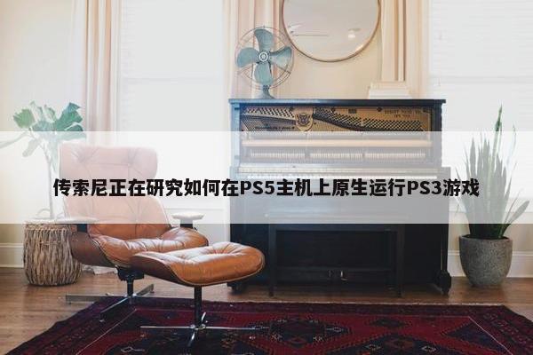 传索尼正在研究如何在PS5主机上原生运行PS3游戏