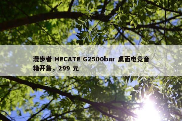 漫步者 HECATE G2500bar 桌面电竞音箱开售，299 元