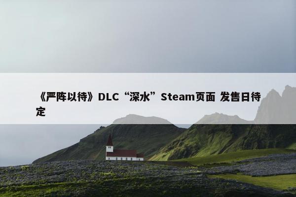 《严阵以待》DLC“深水”Steam页面 发售日待定