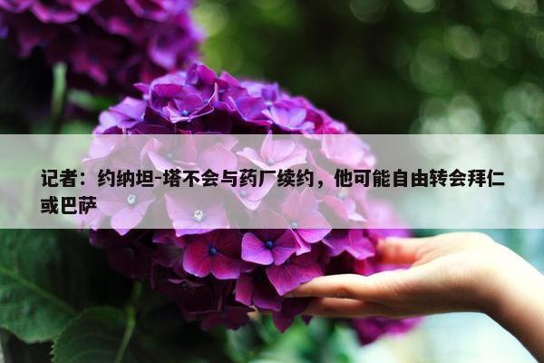 记者：约纳坦-塔不会与药厂续约，他可能自由转会拜仁或巴萨