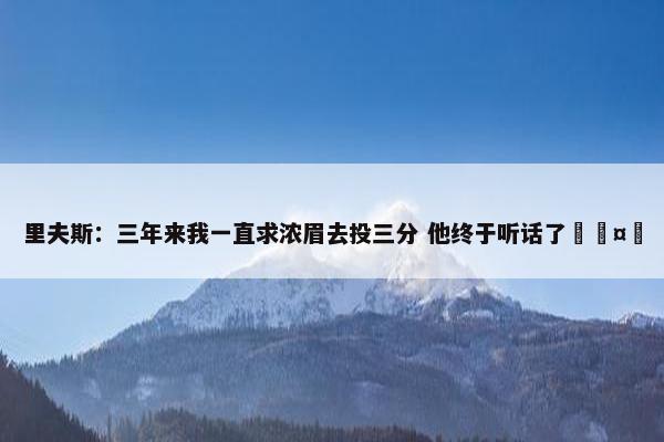 里夫斯：三年来我一直求浓眉去投三分 他终于听话了🤣