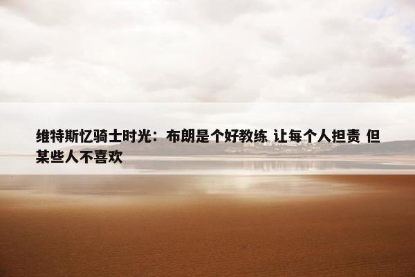 维特斯忆骑士时光：布朗是个好教练 让每个人担责 但某些人不喜欢