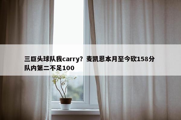 三巨头球队我carry？麦凯恩本月至今砍158分 队内第二不足100