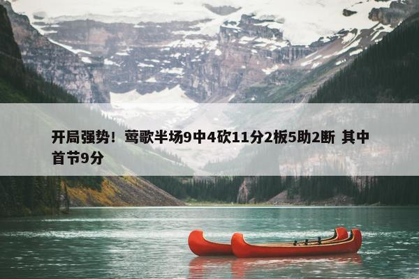 开局强势！莺歌半场9中4砍11分2板5助2断 其中首节9分