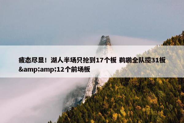 疲态尽显！湖人半场只抢到17个板 鹈鹕全队揽31板&amp;12个前场板