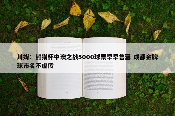 川媒：熊猫杯中澳之战5000球票早早售罄 成都金牌球市名不虚传