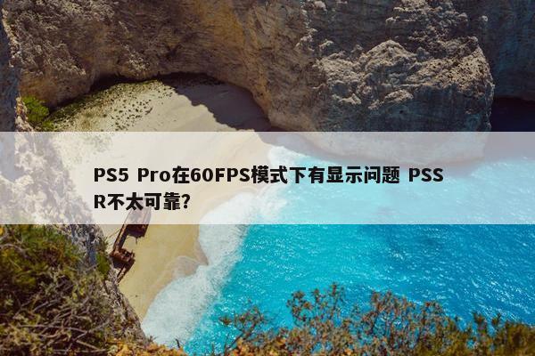 PS5 Pro在60FPS模式下有显示问题 PSSR不太可靠？