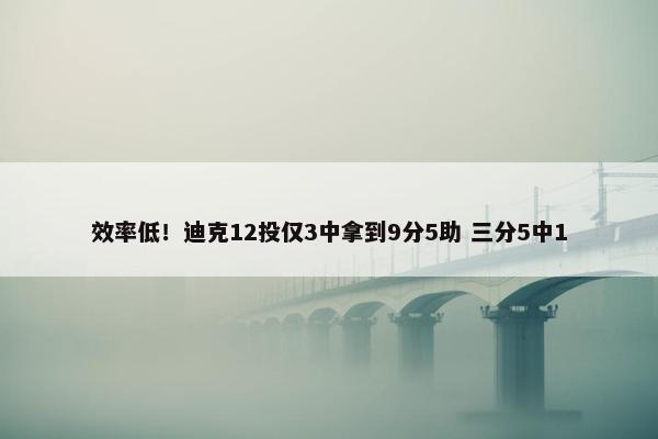 效率低！迪克12投仅3中拿到9分5助 三分5中1