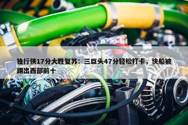 独行侠17分大胜复苏：三巨头47分轻松打卡，快船被踢出西部前十