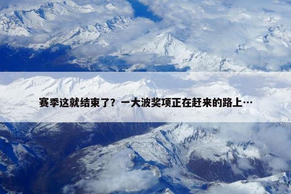 赛季这就结束了？一大波奖项正在赶来的路上…