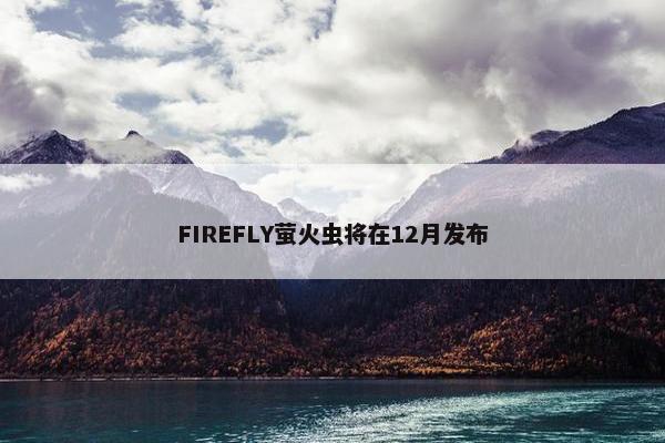 FIREFLY萤火虫将在12月发布