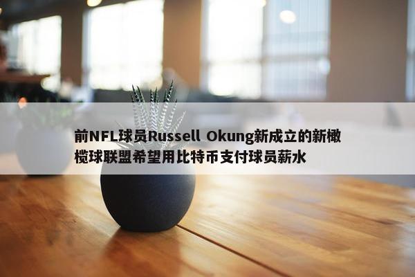 前NFL球员Russell Okung新成立的新橄榄球联盟希望用比特币支付球员薪水