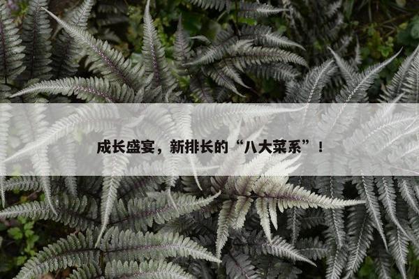 成长盛宴，新排长的“八大菜系”！