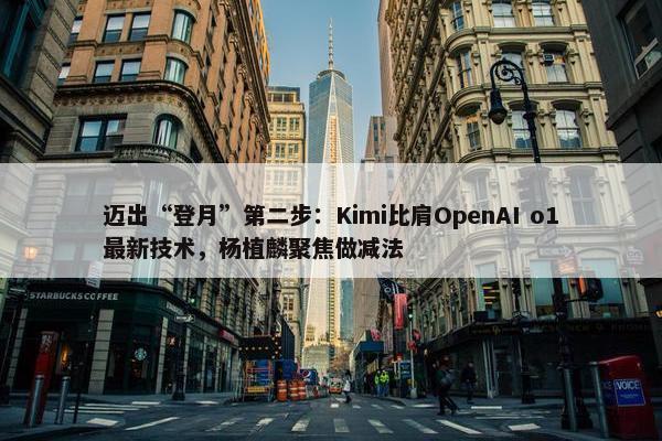 迈出“登月”第二步：Kimi比肩OpenAI o1最新技术，杨植麟聚焦做减法