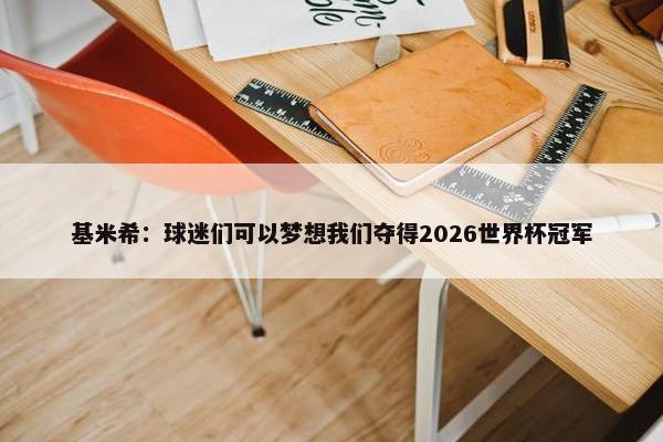 基米希：球迷们可以梦想我们夺得2026世界杯冠军