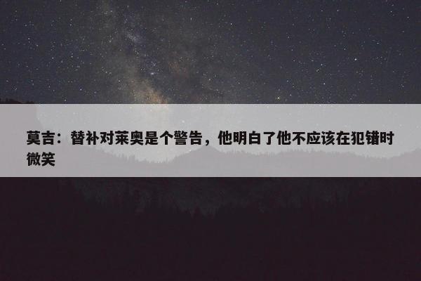 莫吉：替补对莱奥是个警告，他明白了他不应该在犯错时微笑