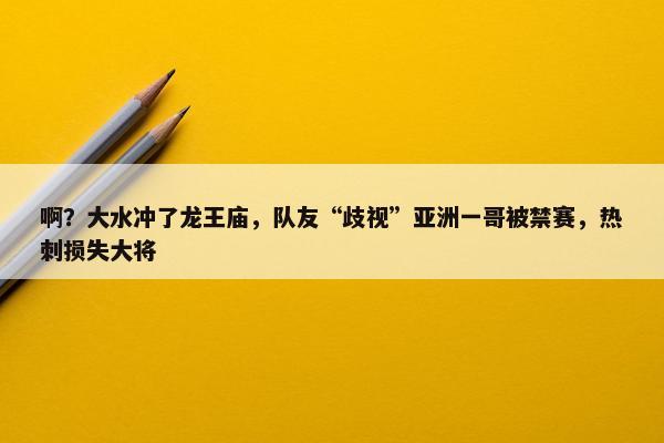 啊？大水冲了龙王庙，队友“歧视”亚洲一哥被禁赛，热刺损失大将