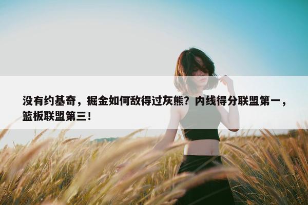 没有约基奇，掘金如何敌得过灰熊？内线得分联盟第一，篮板联盟第三！