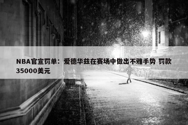 NBA官宣罚单：爱德华兹在赛场中做出不雅手势 罚款35000美元