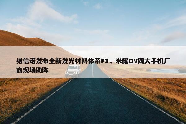 维信诺发布全新发光材料体系F1，米耀OV四大手机厂商现场助阵