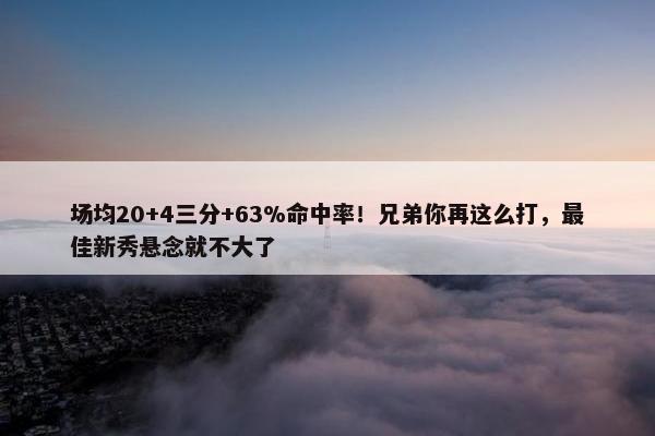 场均20+4三分+63%命中率！兄弟你再这么打，最佳新秀悬念就不大了