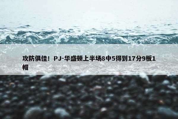 攻防俱佳！PJ-华盛顿上半场8中5得到17分9板1帽