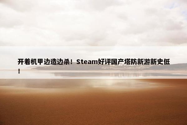 开着机甲边造边杀！Steam好评国产塔防新游新史低！