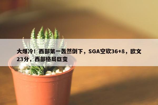 大爆冷！西部第一轰然倒下，SGA空砍36+8，欧文23分，西部格局巨变