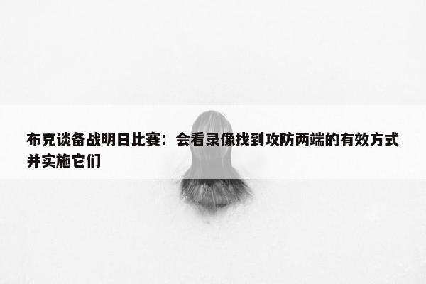 布克谈备战明日比赛：会看录像找到攻防两端的有效方式并实施它们