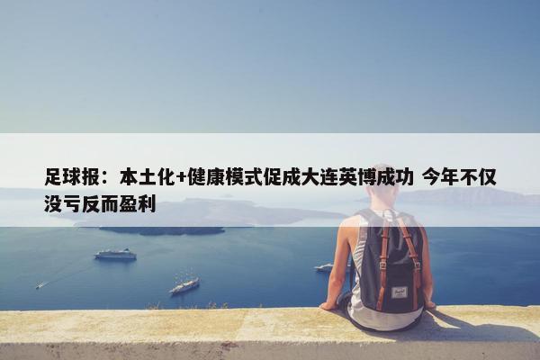 足球报：本土化+健康模式促成大连英博成功 今年不仅没亏反而盈利