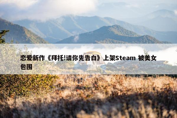 恋爱新作《拜托!请你先告白》上架Steam 被美女包围