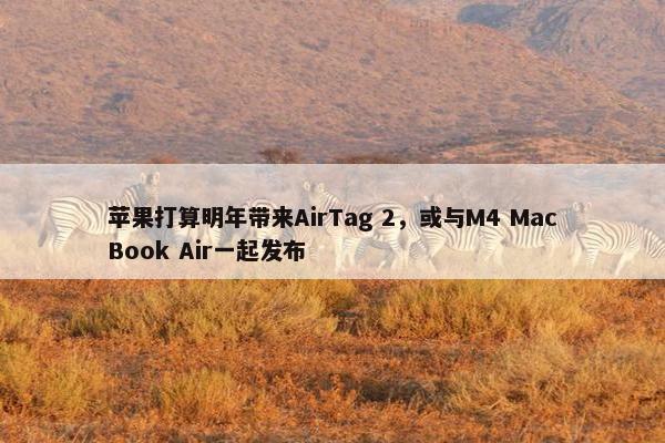 苹果打算明年带来AirTag 2，或与M4 MacBook Air一起发布