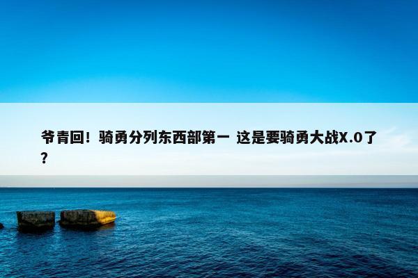 爷青回！骑勇分列东西部第一 这是要骑勇大战X.0了？