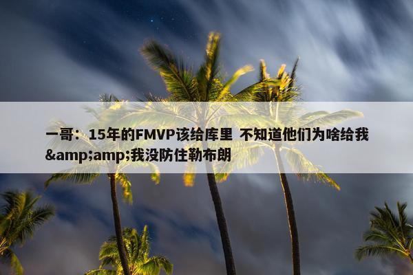 一哥：15年的FMVP该给库里 不知道他们为啥给我&amp;我没防住勒布朗