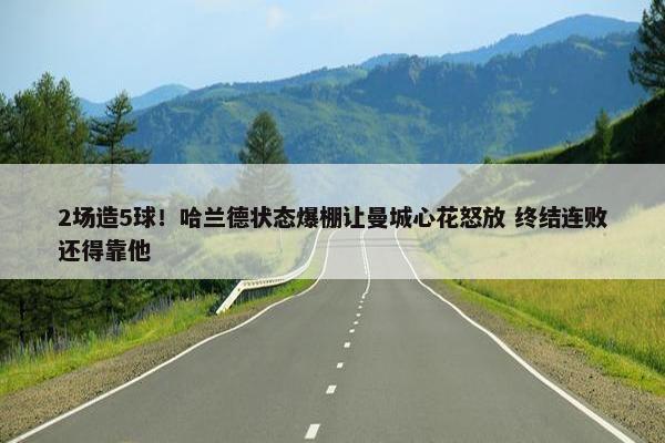 2场造5球！哈兰德状态爆棚让曼城心花怒放 终结连败还得靠他