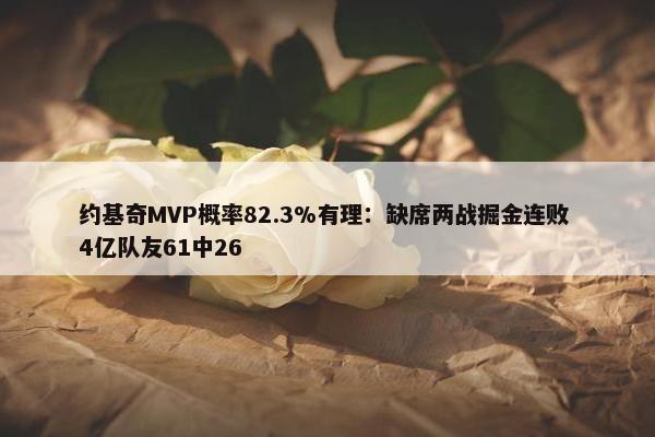 约基奇MVP概率82.3%有理：缺席两战掘金连败 4亿队友61中26