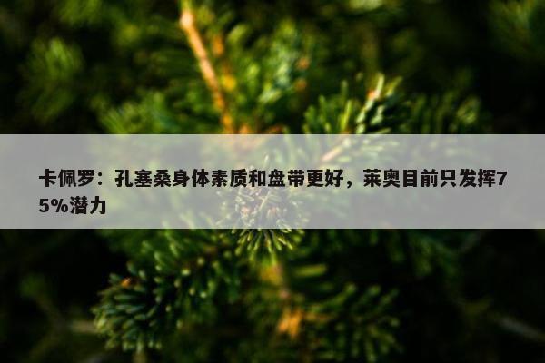 卡佩罗：孔塞桑身体素质和盘带更好，莱奥目前只发挥75%潜力