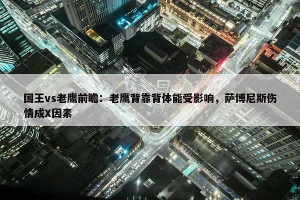 国王vs老鹰前瞻：老鹰背靠背体能受影响，萨博尼斯伤情成X因素