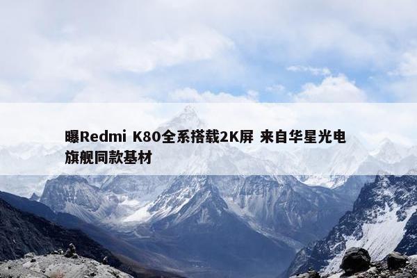 曝Redmi K80全系搭载2K屏 来自华星光电 旗舰同款基材