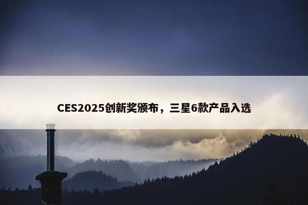 CES2025创新奖颁布，三星6款产品入选