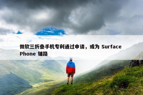 微软三折叠手机专利通过申请，或为 Surface Phone 铺路