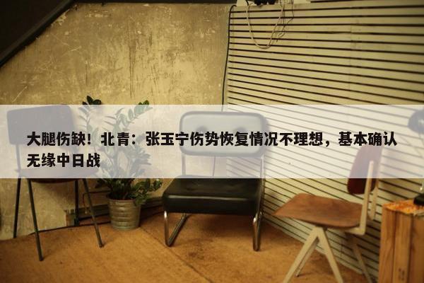 大腿伤缺！北青：张玉宁伤势恢复情况不理想，基本确认无缘中日战