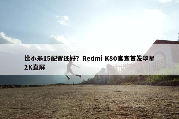 比小米15配置还好？Redmi K80官宣首发华星2K直屏