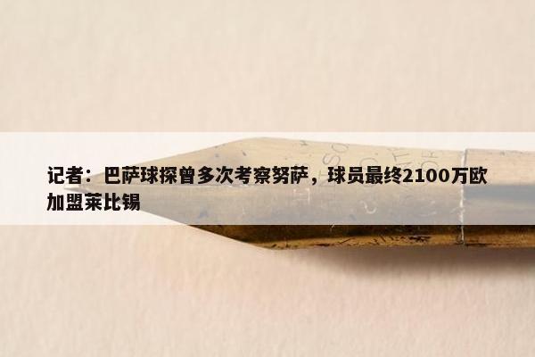 记者：巴萨球探曾多次考察努萨，球员最终2100万欧加盟莱比锡