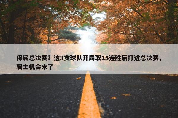 保底总决赛？这3支球队开局取15连胜后打进总决赛，骑士机会来了