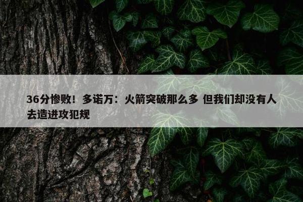 36分惨败！多诺万：火箭突破那么多 但我们却没有人去造进攻犯规