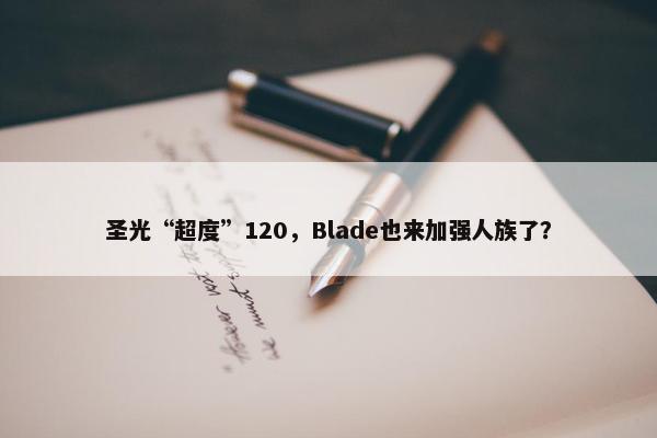 圣光“超度”120，Blade也来加强人族了？