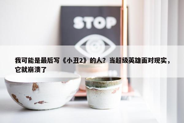 我可能是最后写《小丑2》的人？当超级英雄面对现实，它就崩溃了