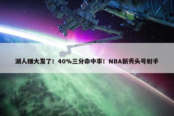 湖人赚大发了！40%三分命中率！NBA新秀头号射手