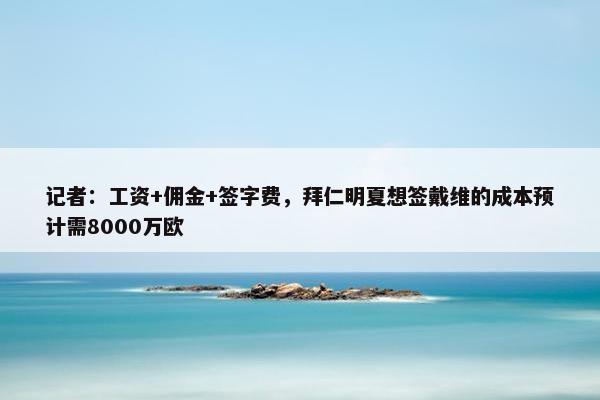 记者：工资+佣金+签字费，拜仁明夏想签戴维的成本预计需8000万欧